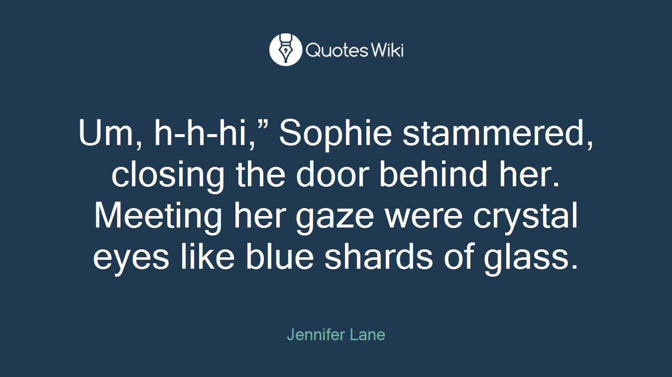 Um, h-h-hi,” Sophie stammered, closing the door behind her. Meeting her gaze were crystal eyes like blue shards of glass.
