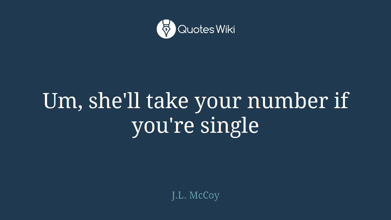 Um, she'll take your number if you're single