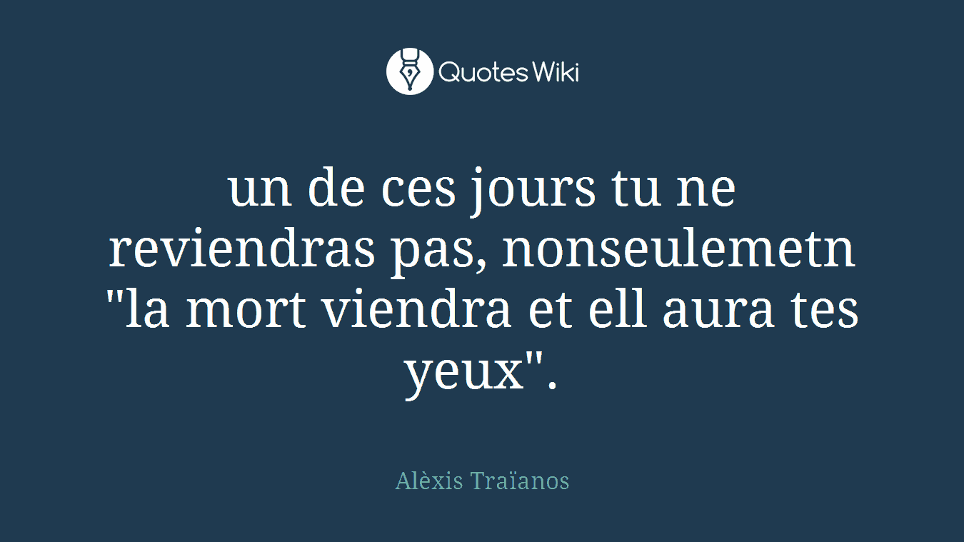 un de ces jours tu ne reviendras pas, nonseulemetn "la mort viendra et ell aura tes yeux".