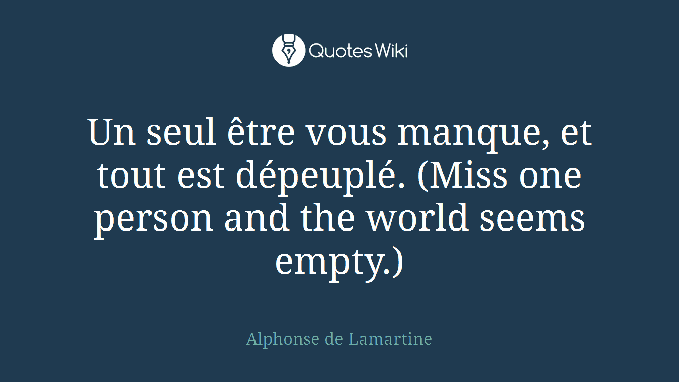 Un seul être vous manque, et tout est dépeuplé. (Miss one person and the world seems empty.)