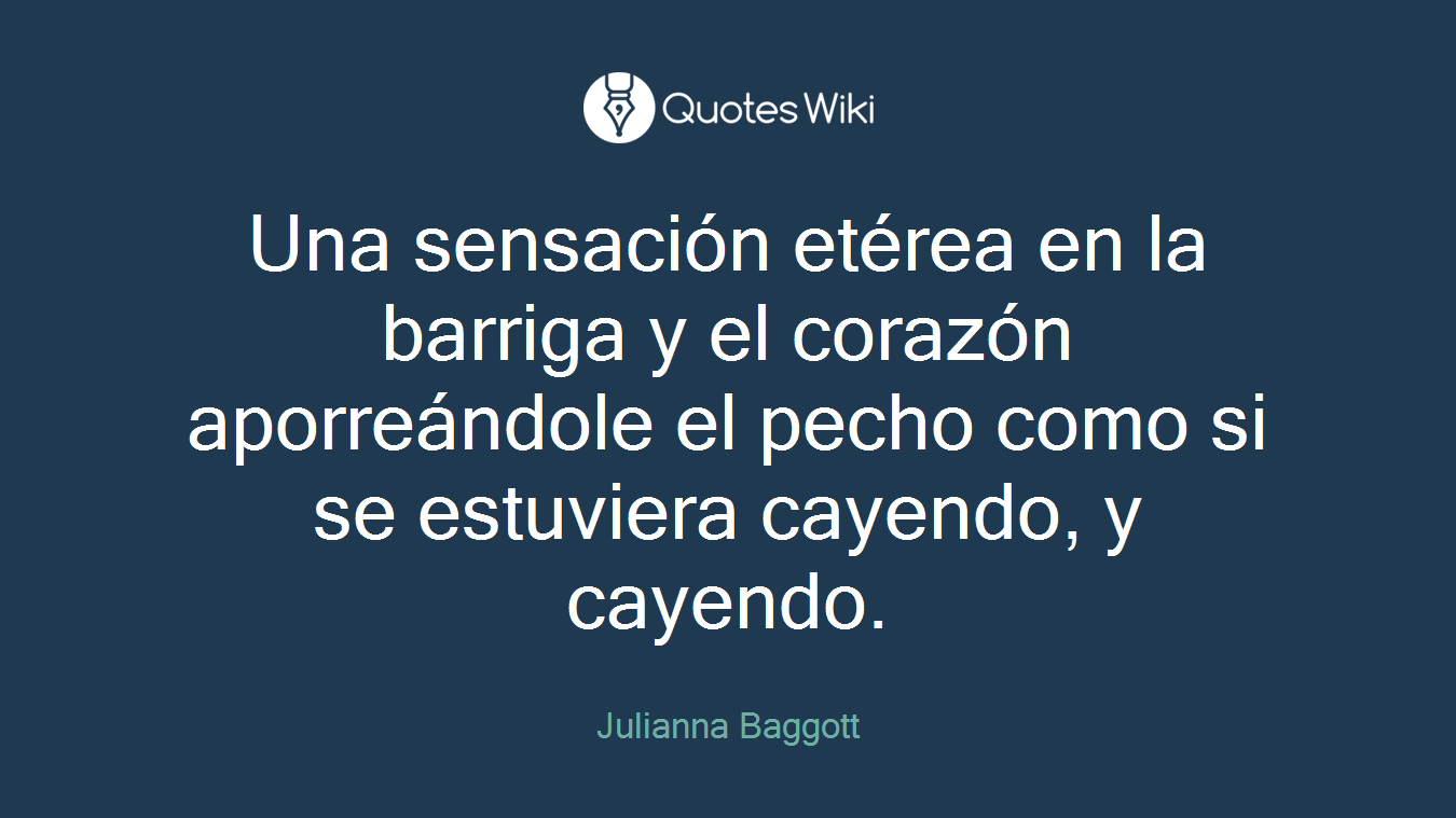 Una sensación etérea en la barriga y el corazón aporreándole el pecho como si se estuviera cayendo, y cayendo.