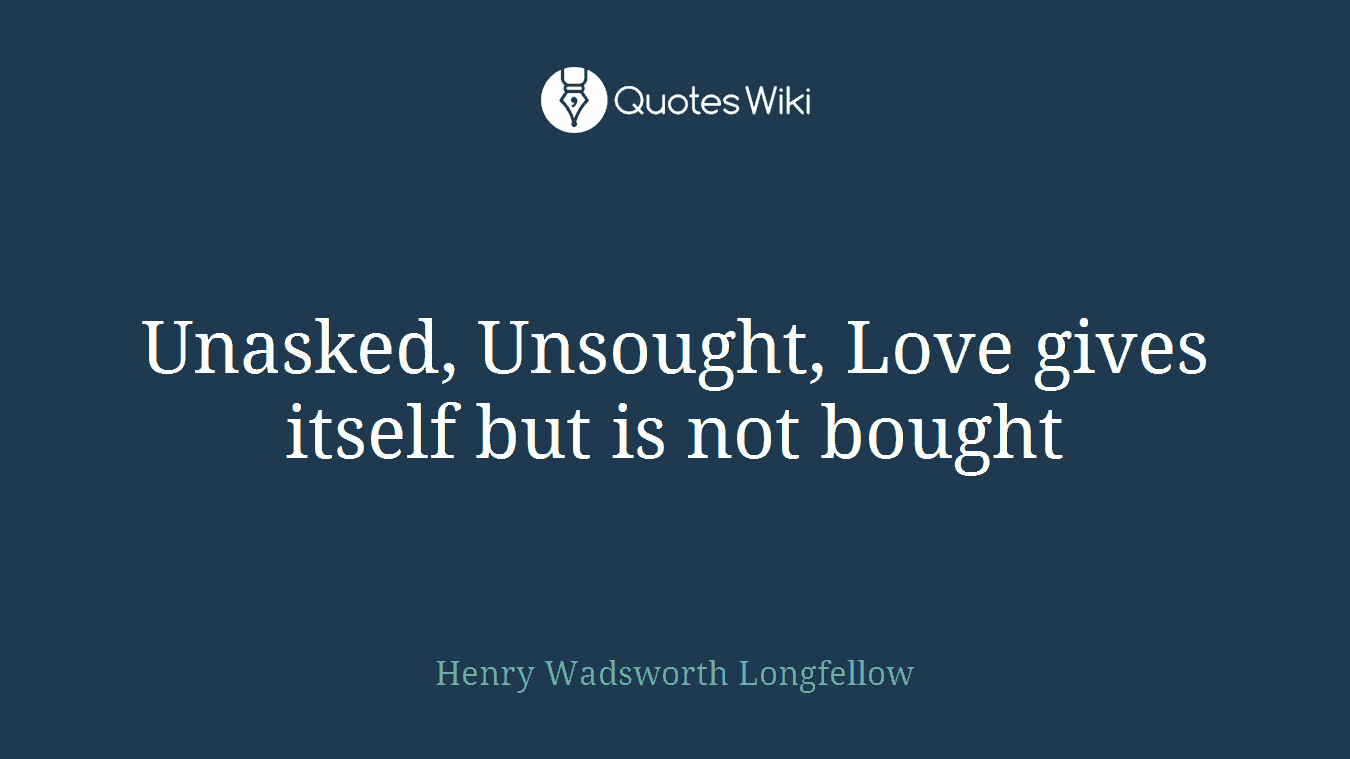 Unasked, Unsought, Love gives itself but is not bought