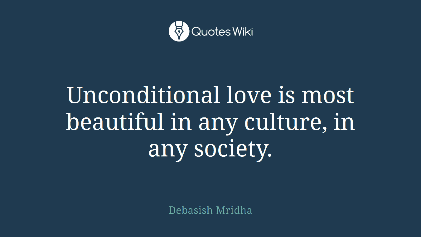 Unconditional love is most beautiful in any culture, in any society.