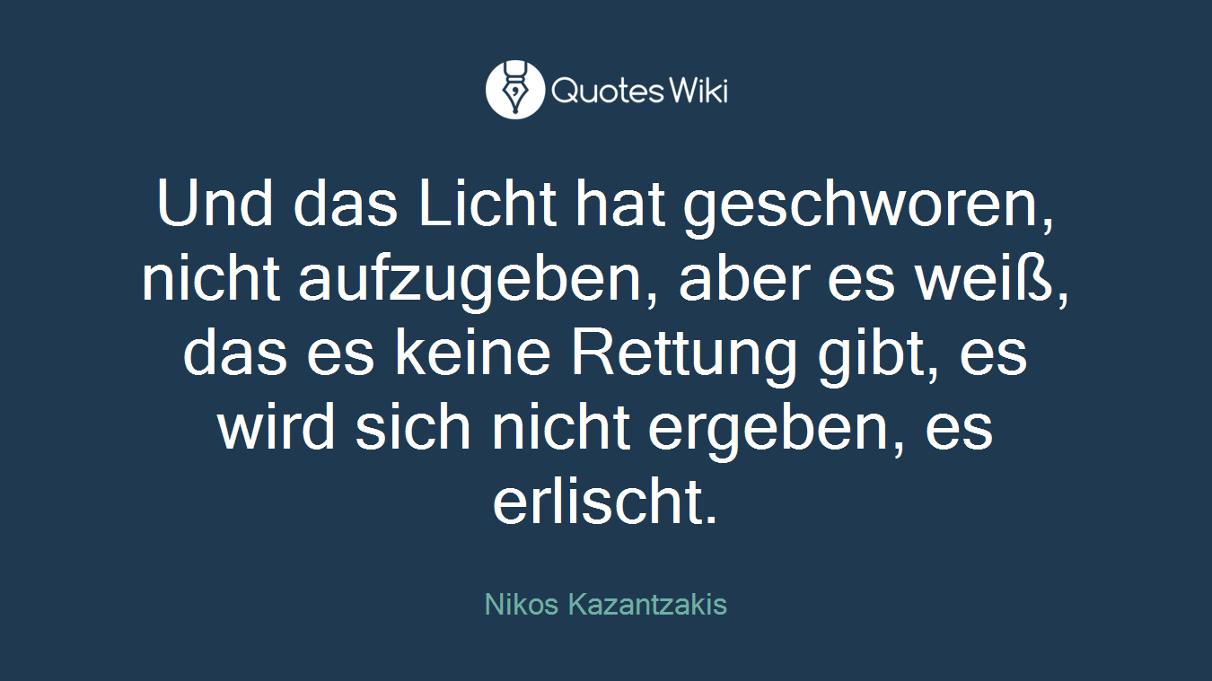 Und das Licht hat geschworen, nicht aufzugeben, aber es weiß, das es keine Rettung gibt, es wird sich nicht ergeben, es erlischt.
