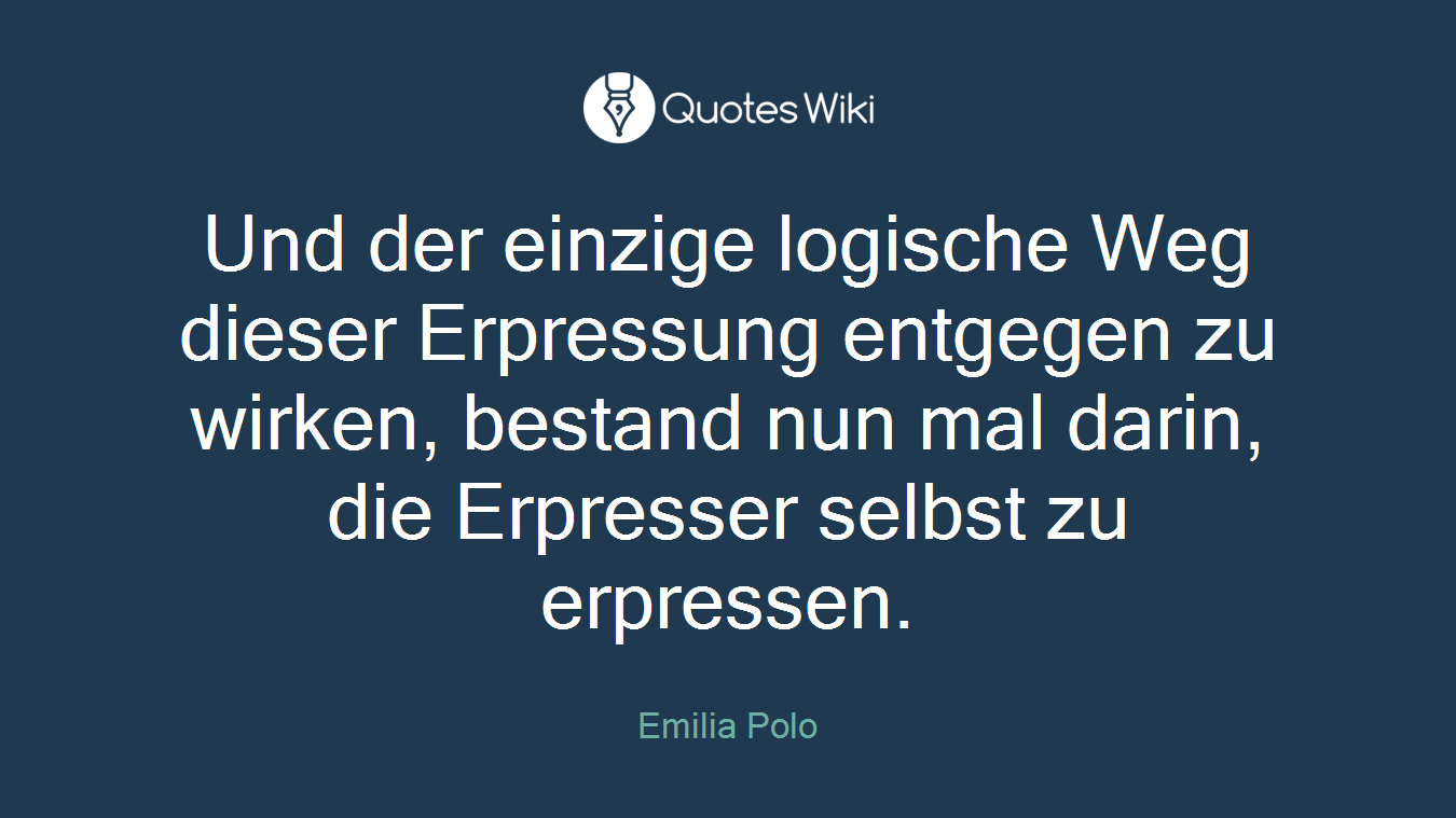 Und der einzige logische Weg dieser Erpressung entgegen zu wirken, bestand nun mal darin, die Erpresser selbst zu erpressen.