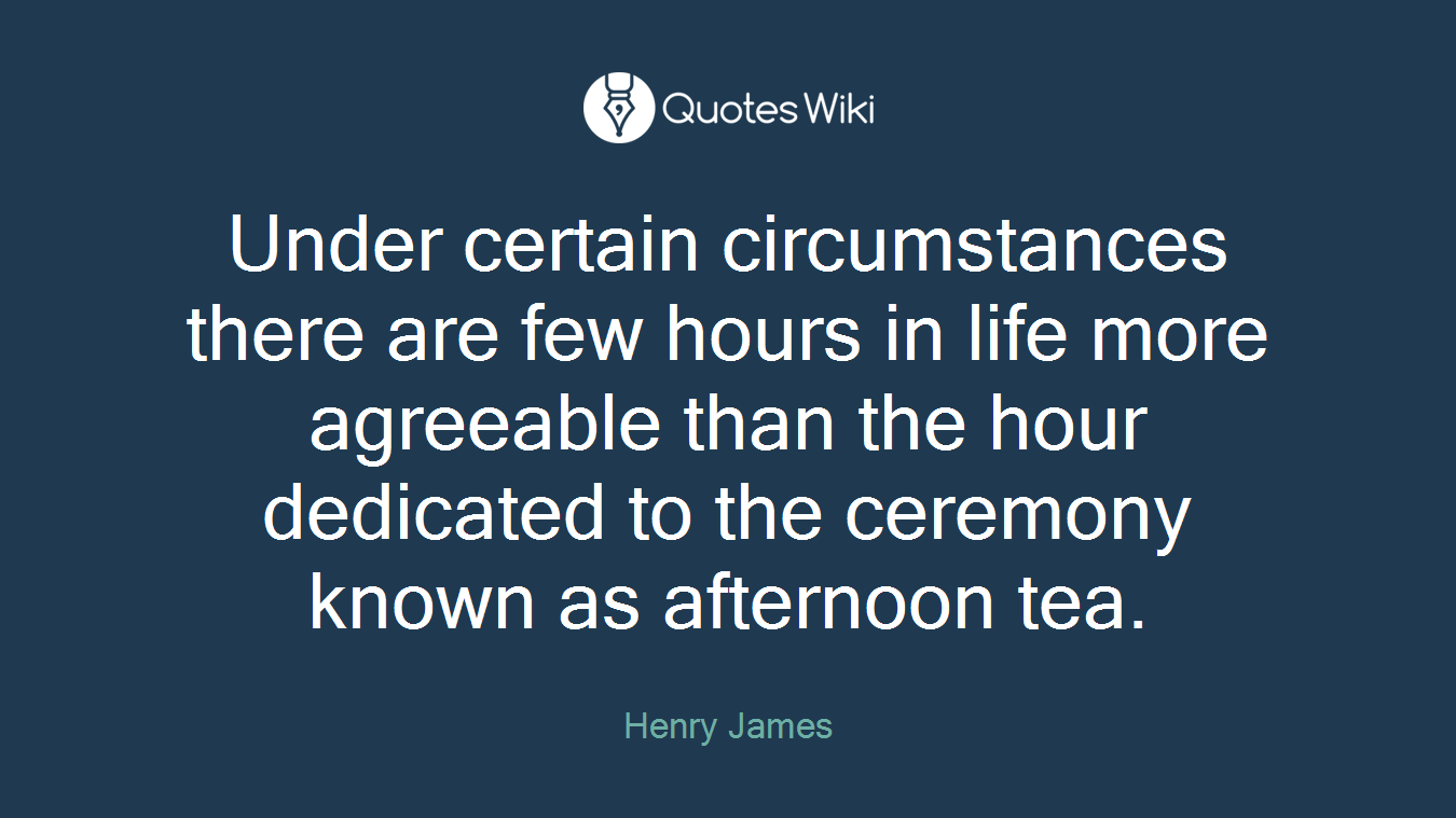 Under certain circumstances there are few hours in life more agreeable than the hour dedicated to the ceremony known as afternoon tea.