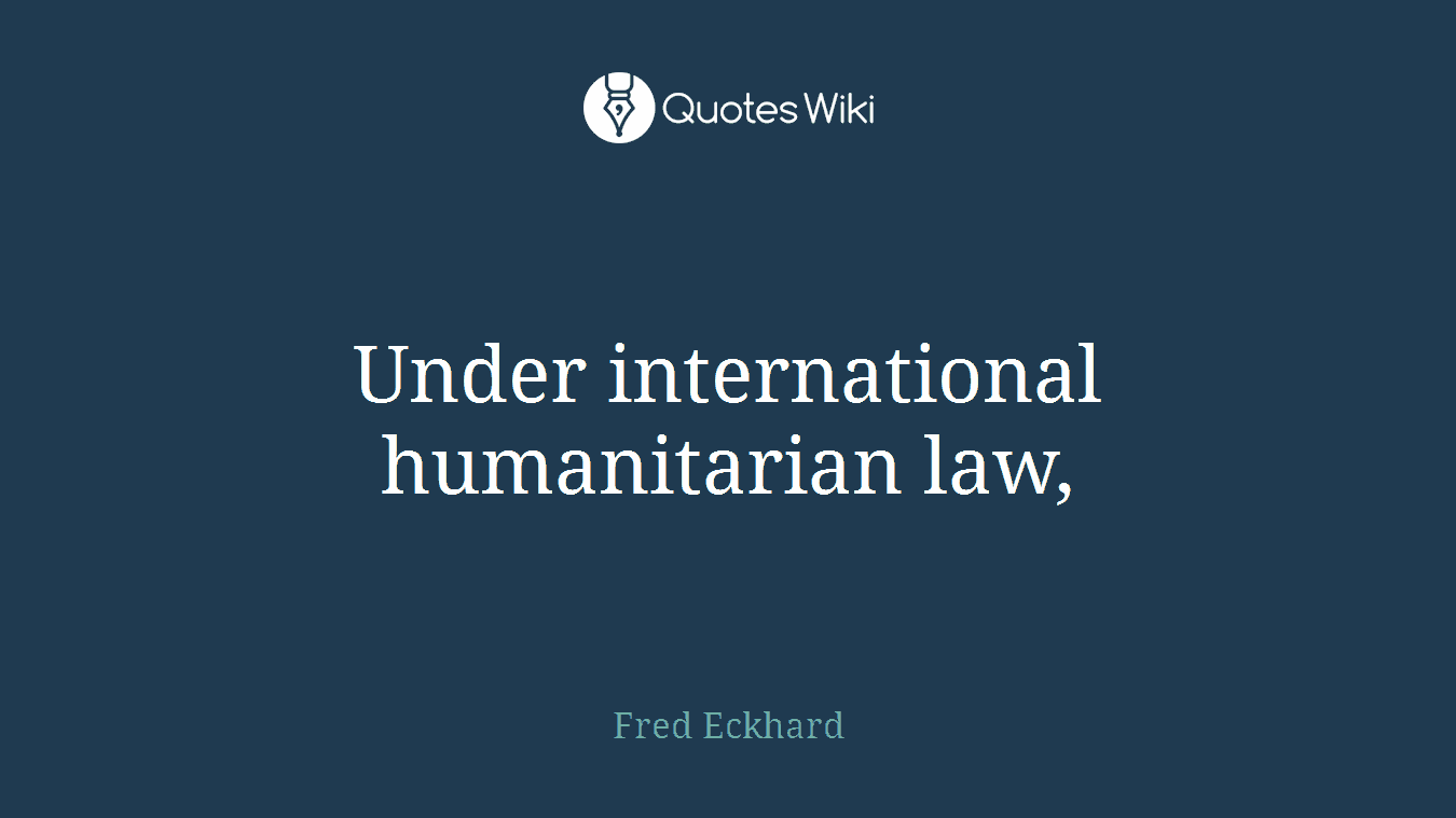 Under international humanitarian law,