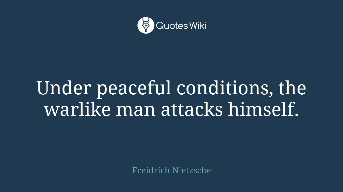 Under peaceful conditions, the warlike man attacks himself.