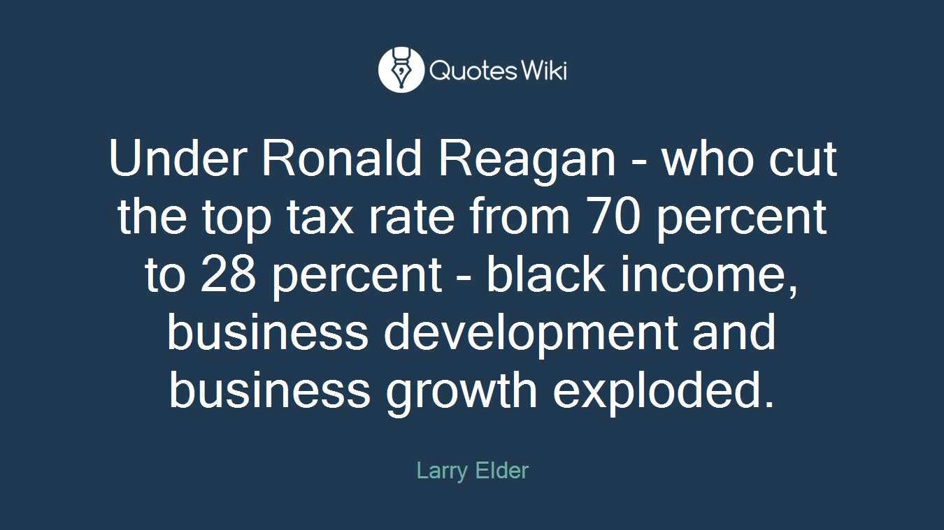 Under Ronald Reagan - who cut the top tax rate from 70 percent to 28 percent - black income, business development and business growth exploded.