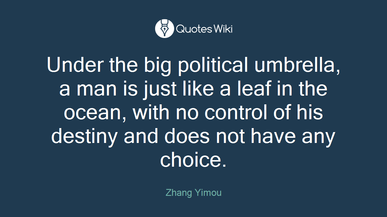 Under the big political umbrella, a man is just like a leaf in the ocean, with no control of his destiny and does not have any choice.
