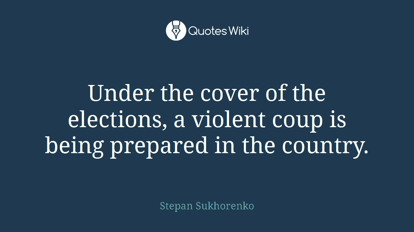Under the cover of the elections, a violent coup is being prepared in the country.