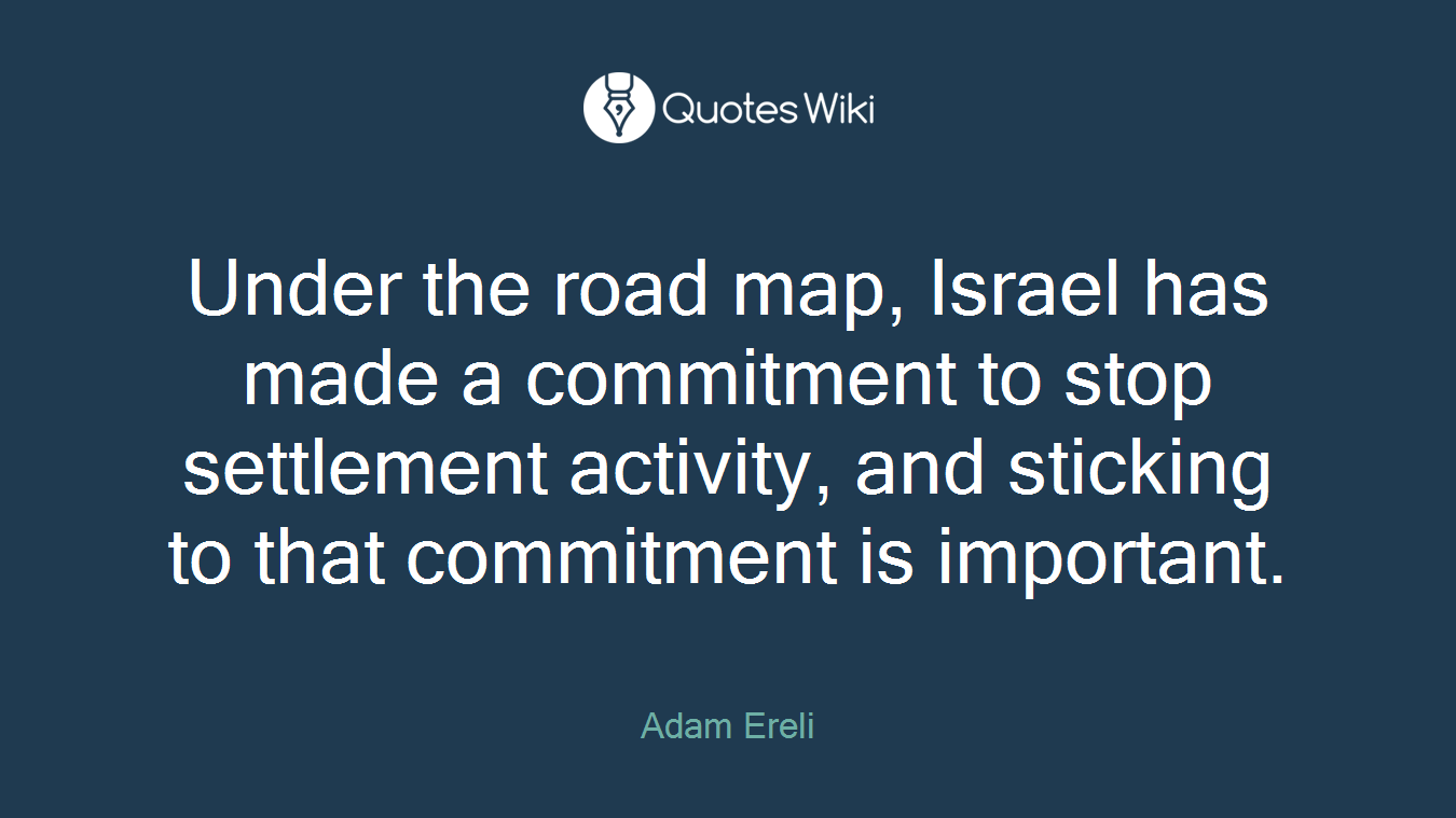 Under the road map, Israel has made a commitment to stop settlement activity, and sticking to that commitment is important.