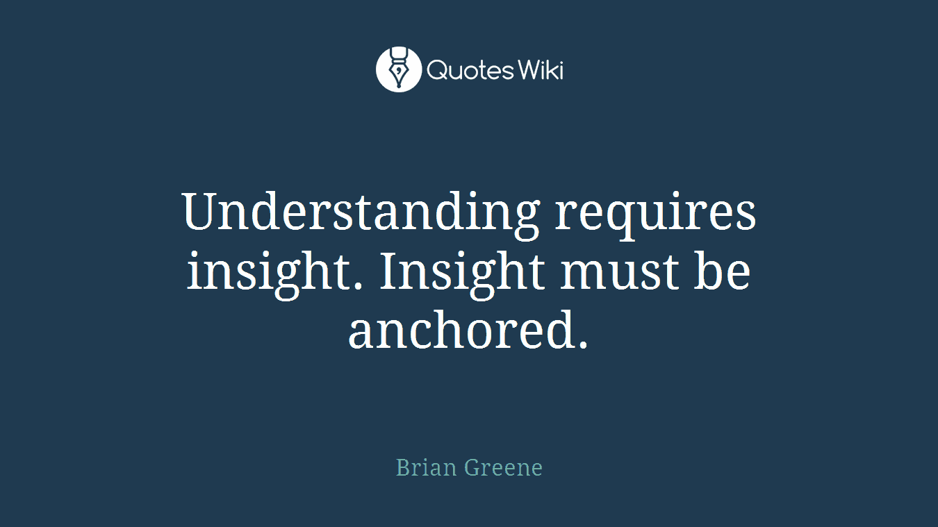 Understanding requires insight. Insight must be anchored.