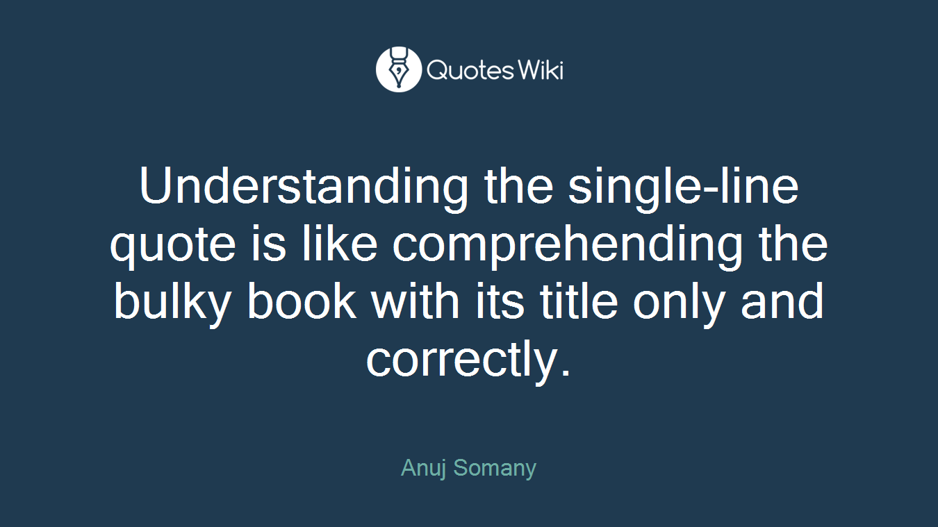 Understanding the single-line quote is like comprehending the bulky book with its title only and correctly.