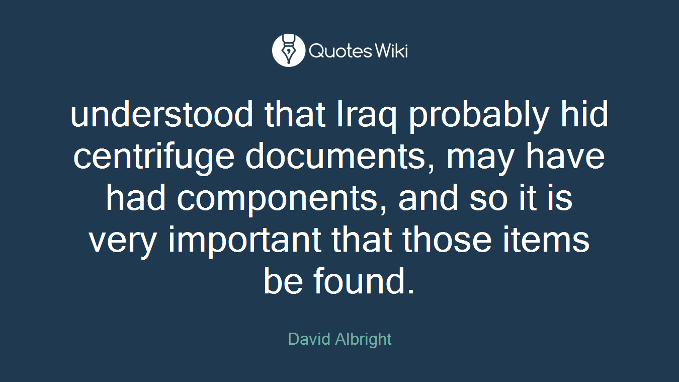 understood that Iraq probably hid centrifuge documents, may have had components, and so it is very important that those items be found.