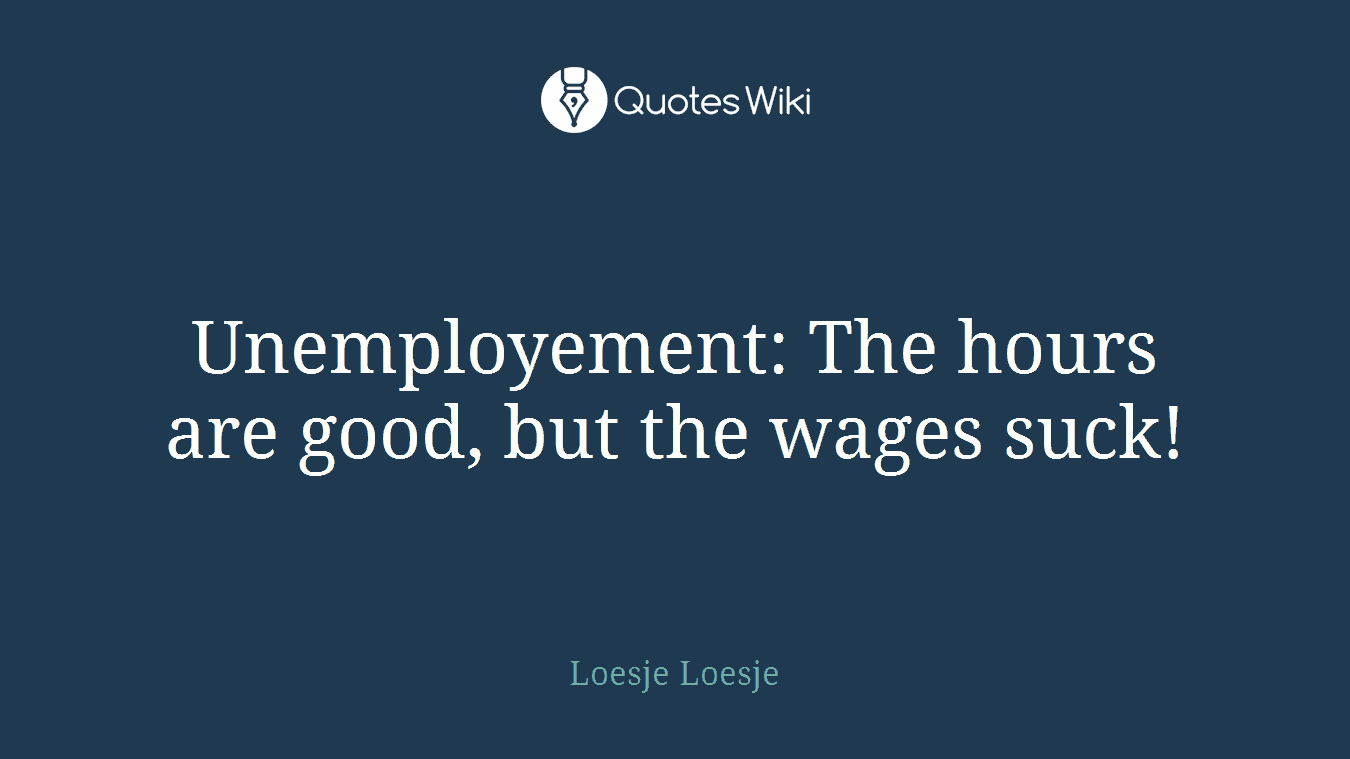 Unemployement: The hours are good, but the wages suck!
