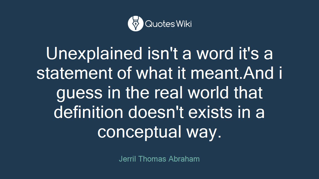 Unexplained isn't a word it's a statement of what it meant.And i guess in the real world that definition doesn't exists in a conceptual way.