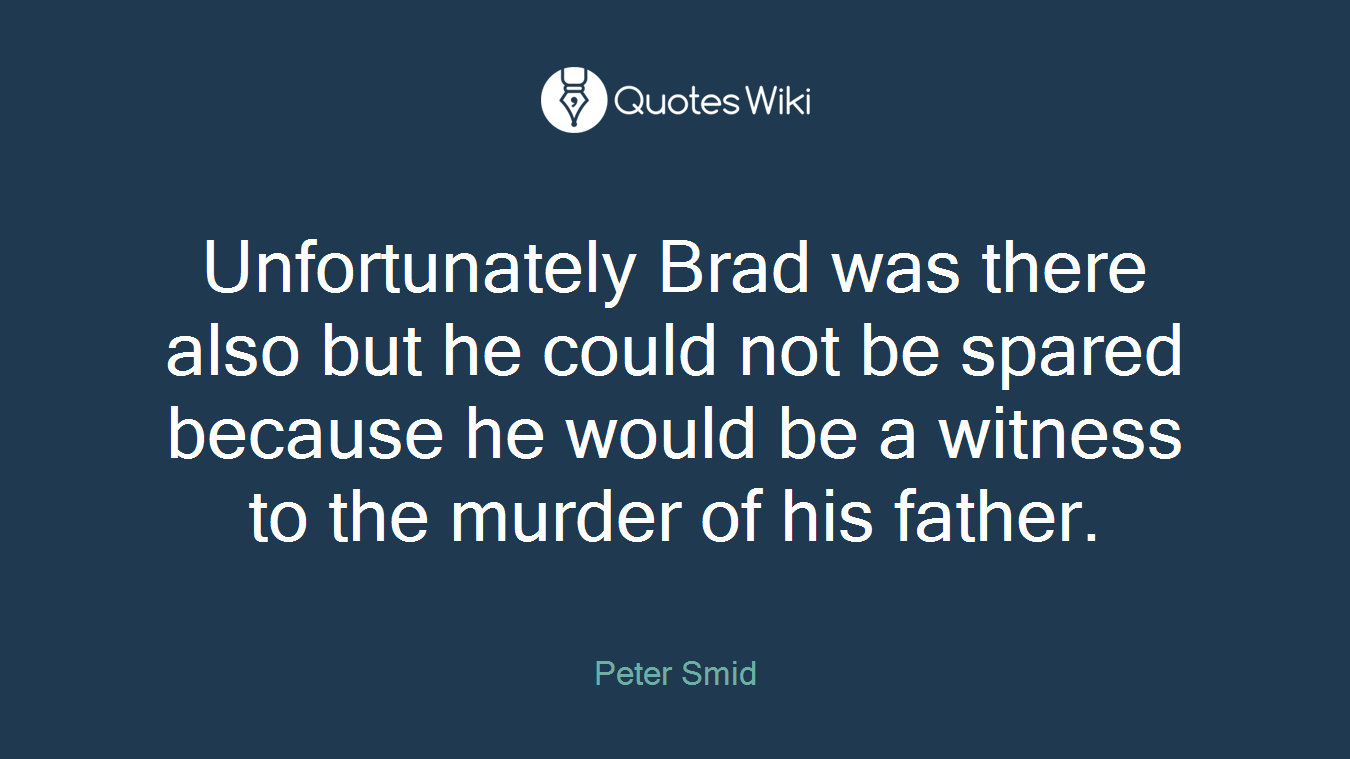 Unfortunately Brad was there also but he could not be spared because he would be a witness to the murder of his father.