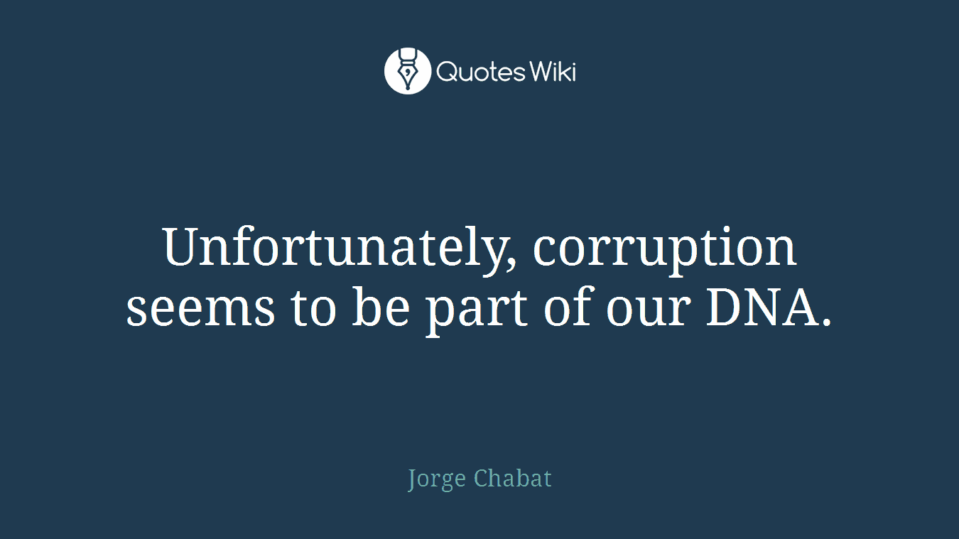 Unfortunately, corruption seems to be part of our DNA.
