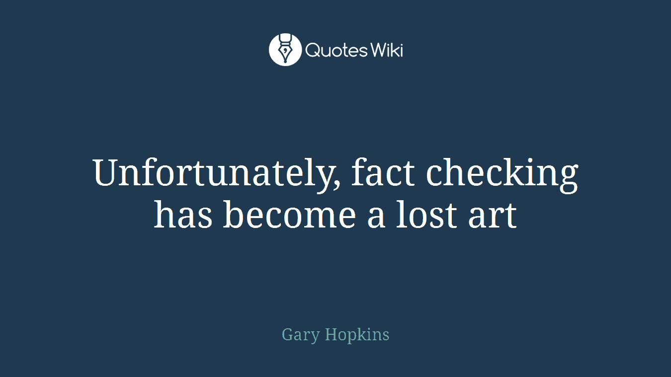 Unfortunately, fact checking has become a lost art