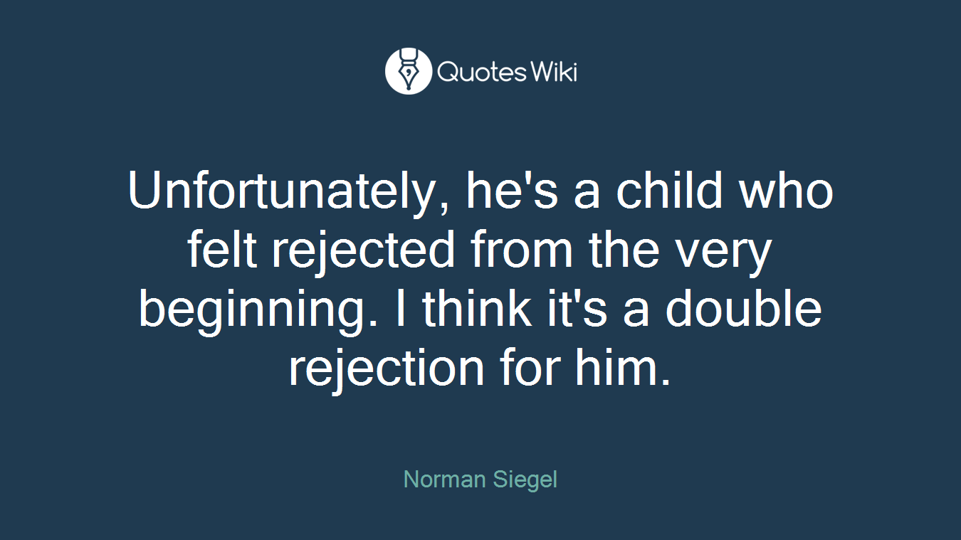 Unfortunately, he's a child who felt rejected from the very beginning. I think it's a double rejection for him.