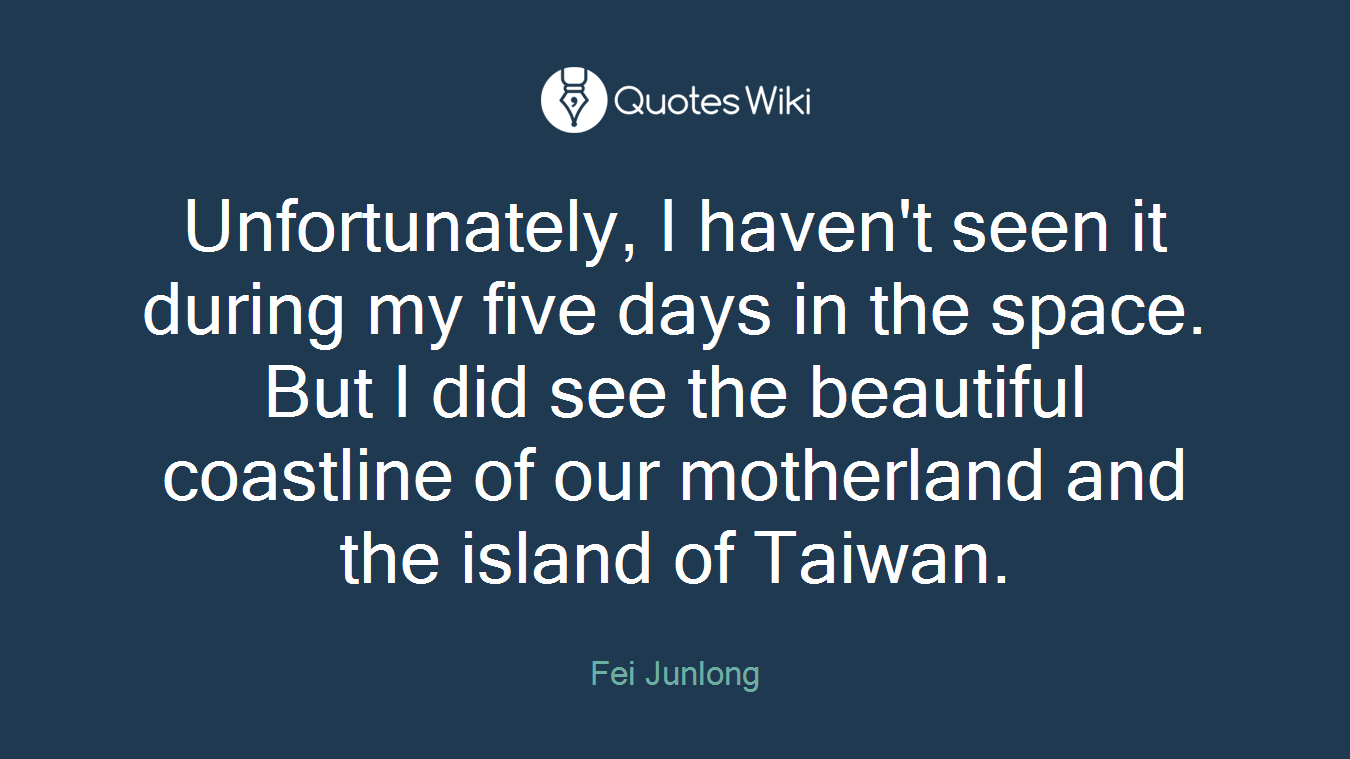 Unfortunately, I haven't seen it during my five days in the space. But I did see the beautiful coastline of our motherland and the island of Taiwan.
