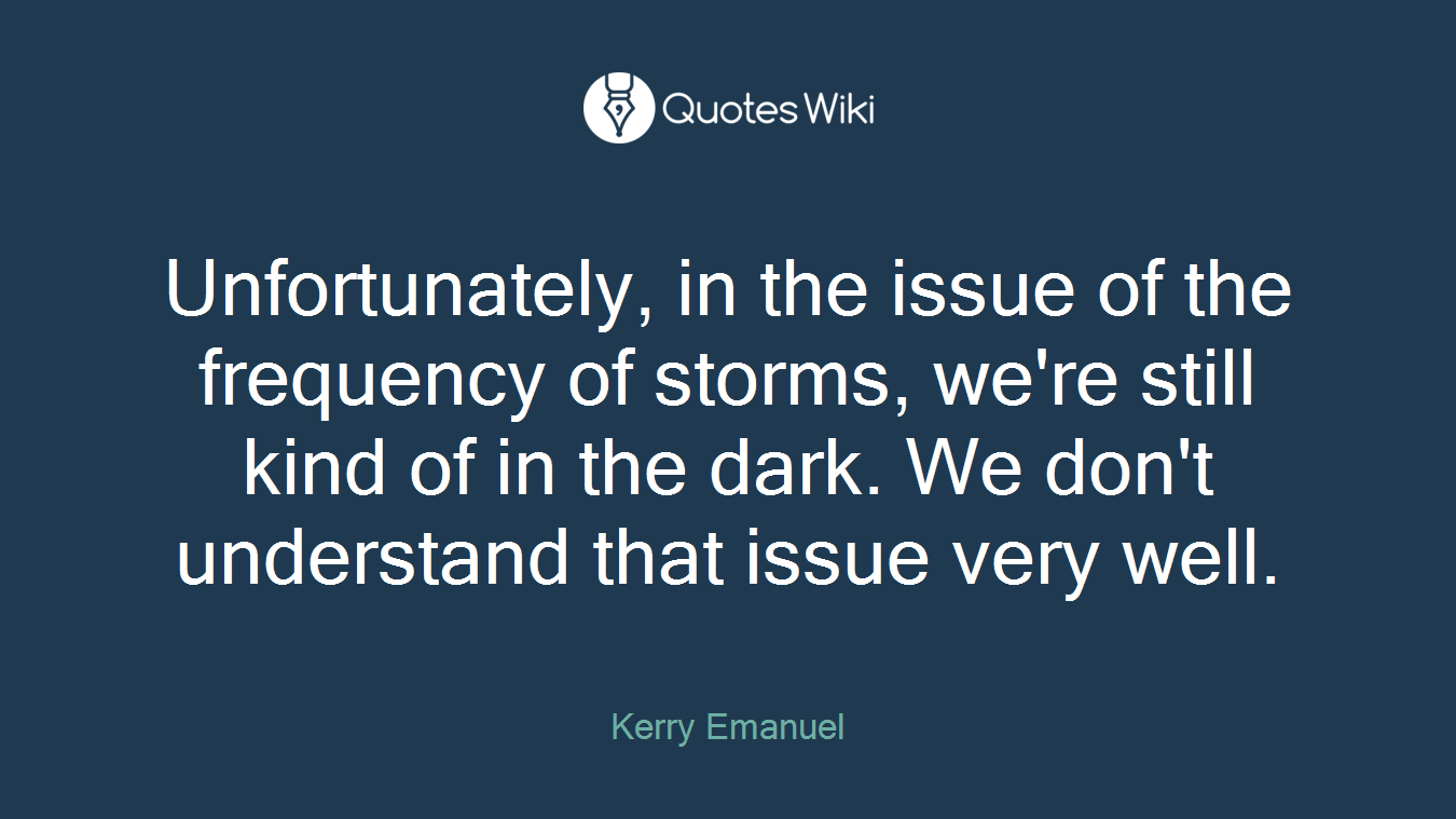 Unfortunately, in the issue of the frequency of storms, we're still kind of in the dark. We don't understand that issue very well.