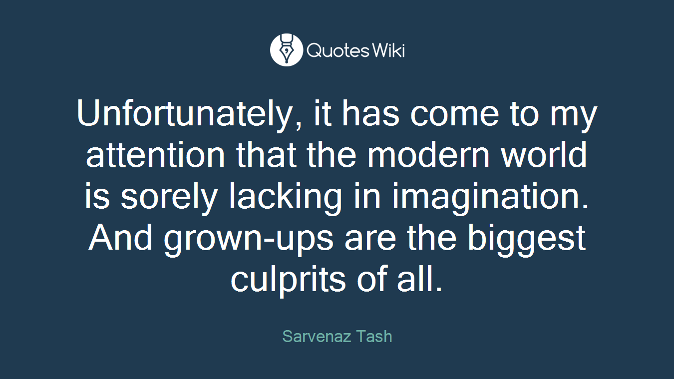 Unfortunately, it has come to my attention that the modern world is sorely lacking in imagination. And grown-ups are the biggest culprits of all.