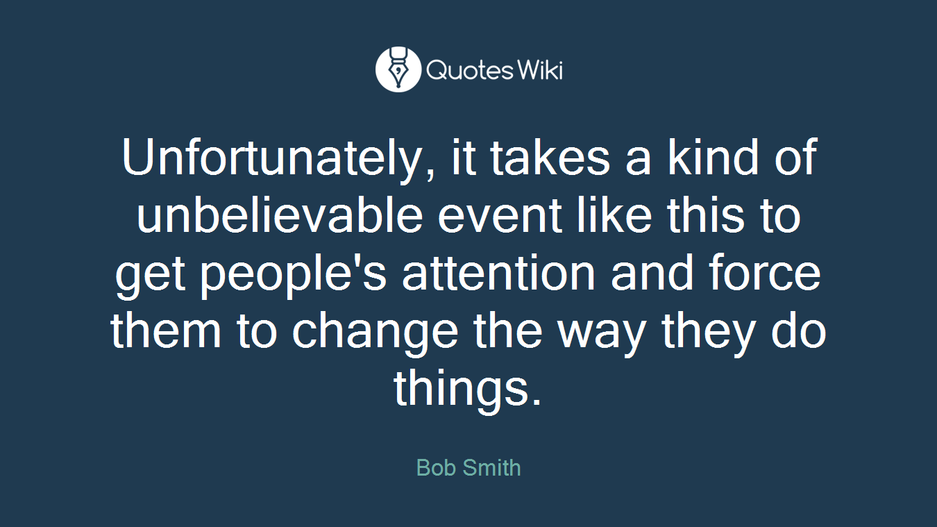 Unfortunately, it takes a kind of unbelievable event like this to get people's attention and force them to change the way they do things.