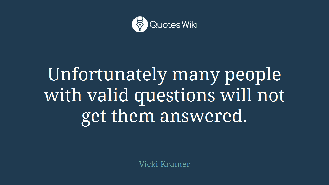 Unfortunately many people with valid questions will not get them answered.