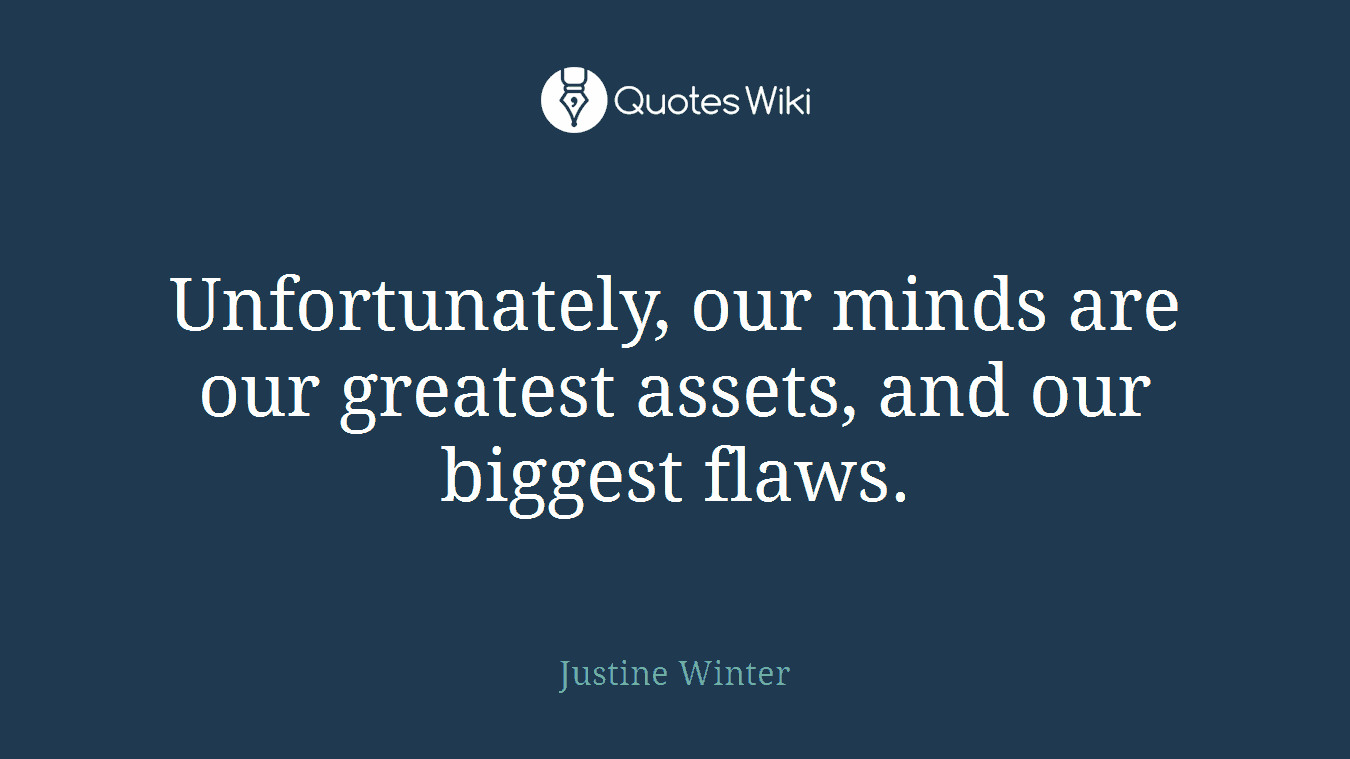 Unfortunately, our minds are our greatest assets, and our biggest flaws.