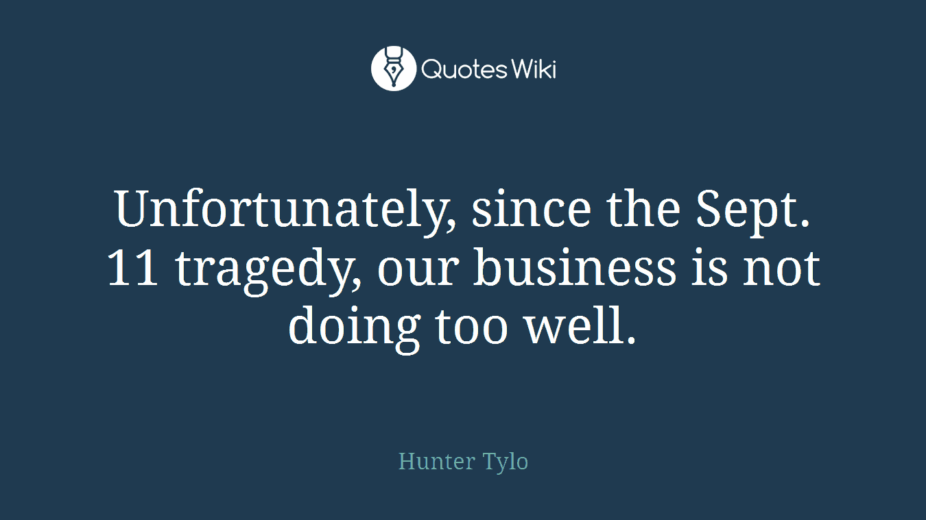 Unfortunately, since the Sept. 11 tragedy, our business is not doing too well.