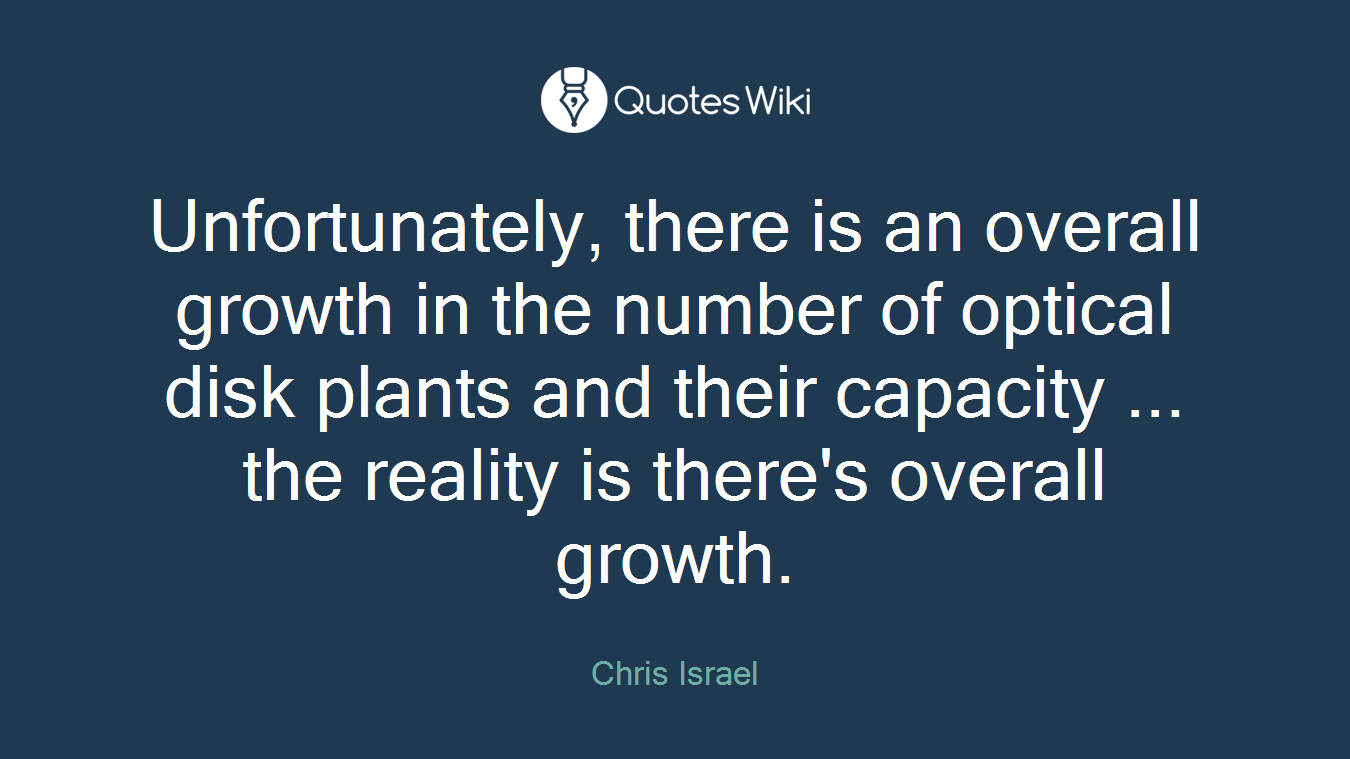 Unfortunately, there is an overall growth in the number of optical disk plants and their capacity ... the reality is there's overall growth.