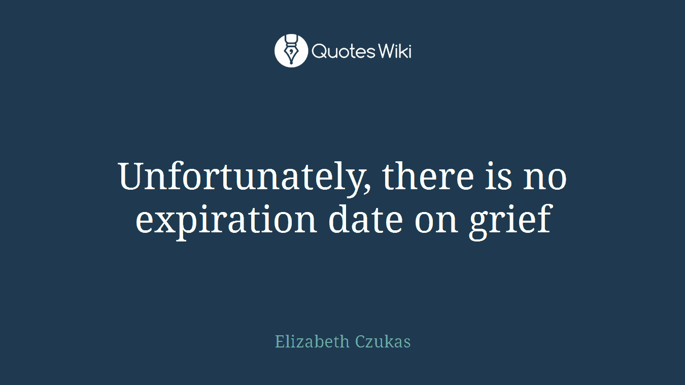 Unfortunately, there is no expiration date on grief