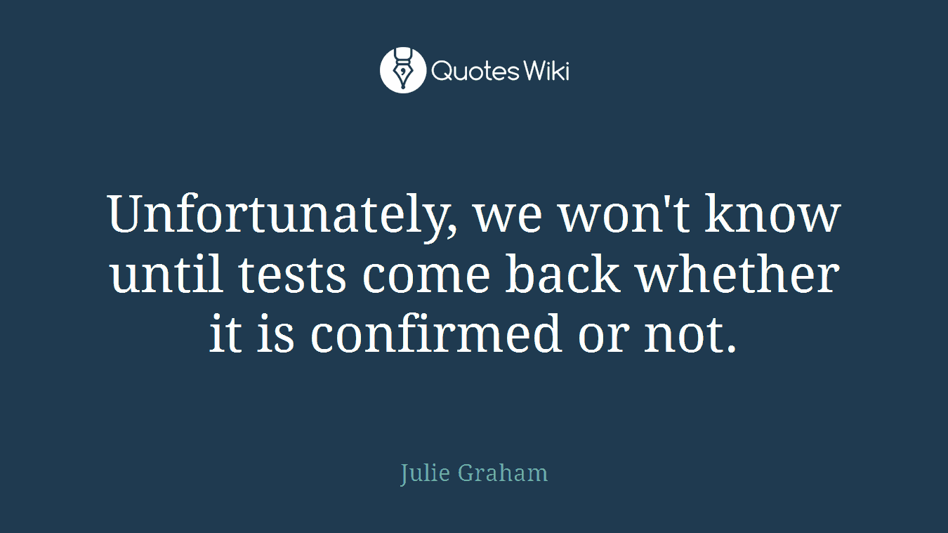 Unfortunately, we won't know until tests come back whether it is confirmed or not.