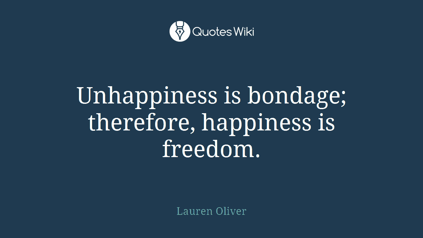 Unhappiness is bondage; therefore, happiness is freedom.