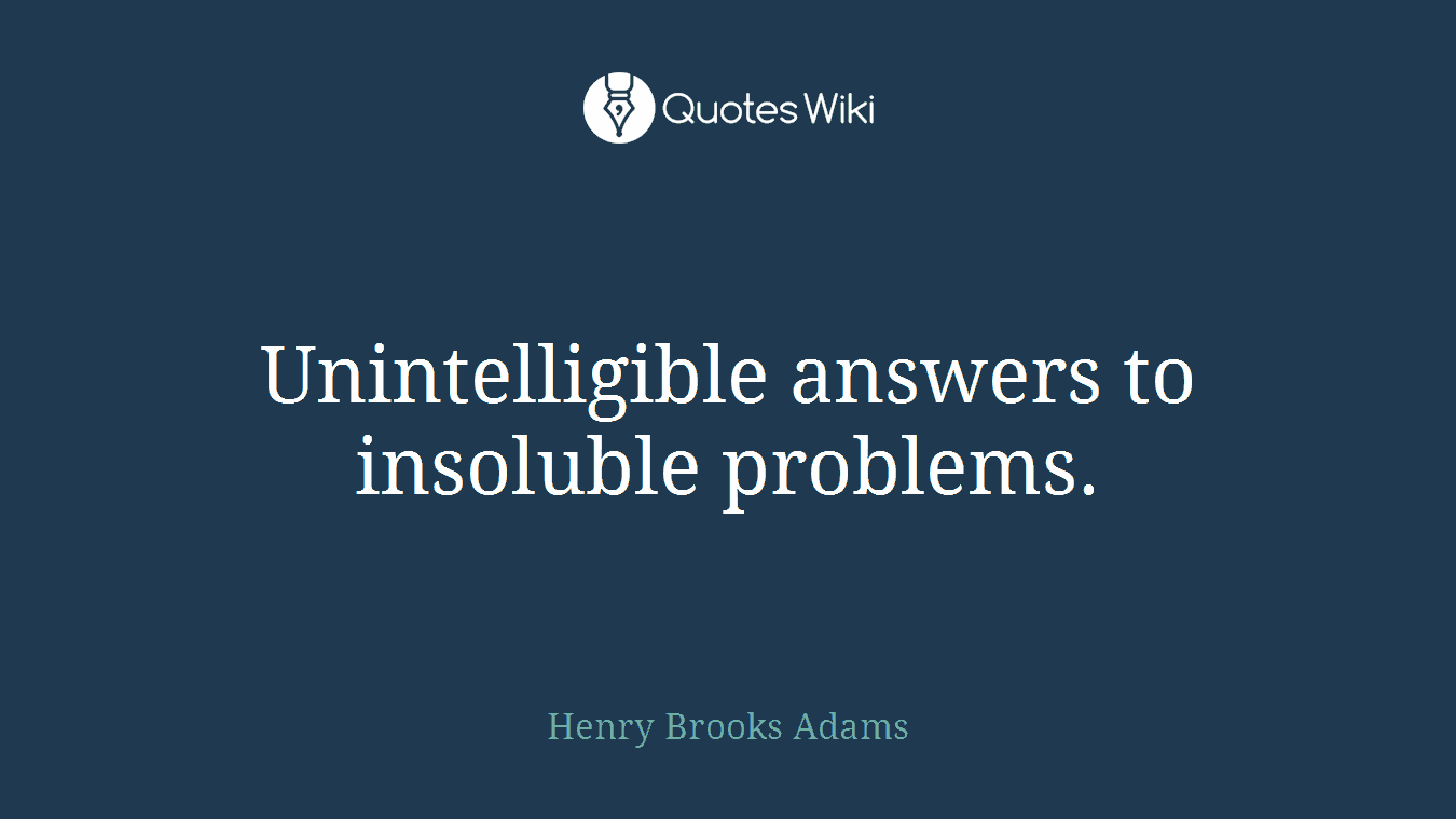 Unintelligible answers to insoluble problems.