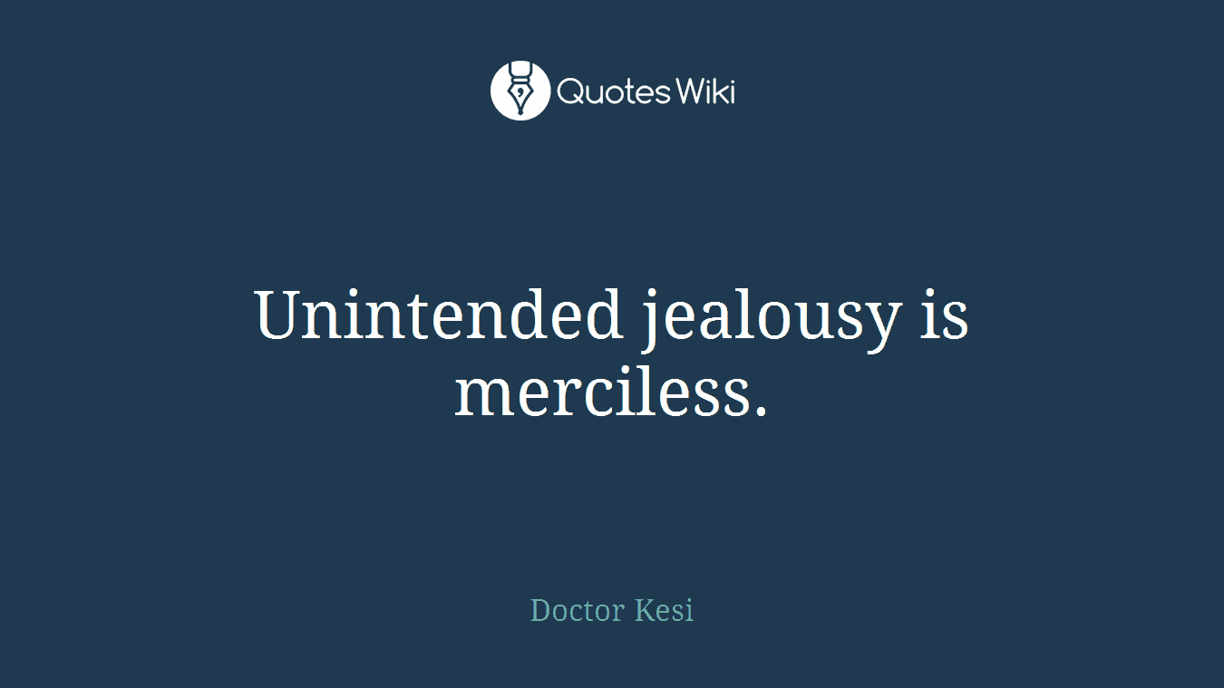 Unintended jealousy is merciless.
