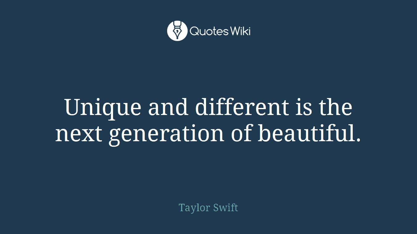 Unique and different is the next generation of beautiful.