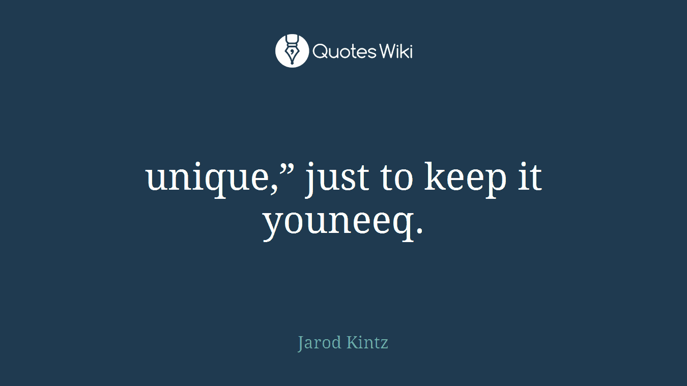 unique,” just to keep it youneeq.