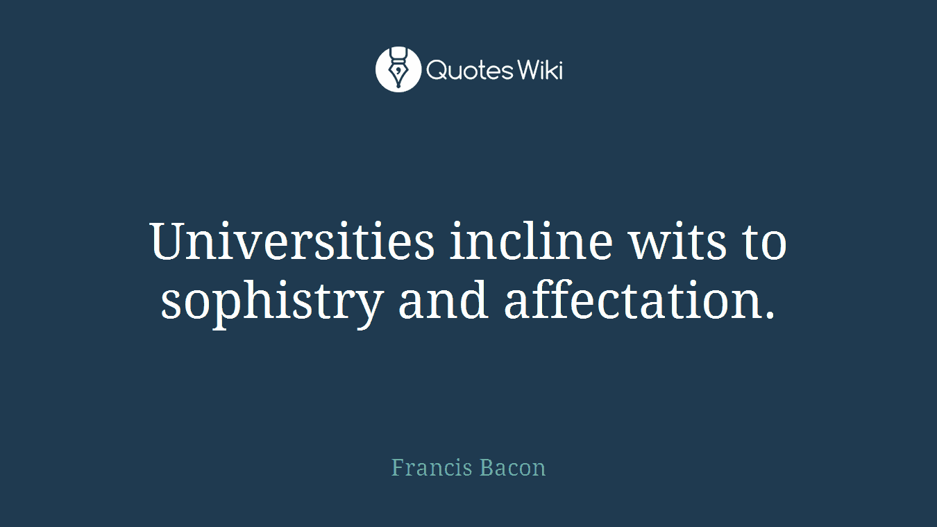 Universities incline wits to sophistry and affectation.