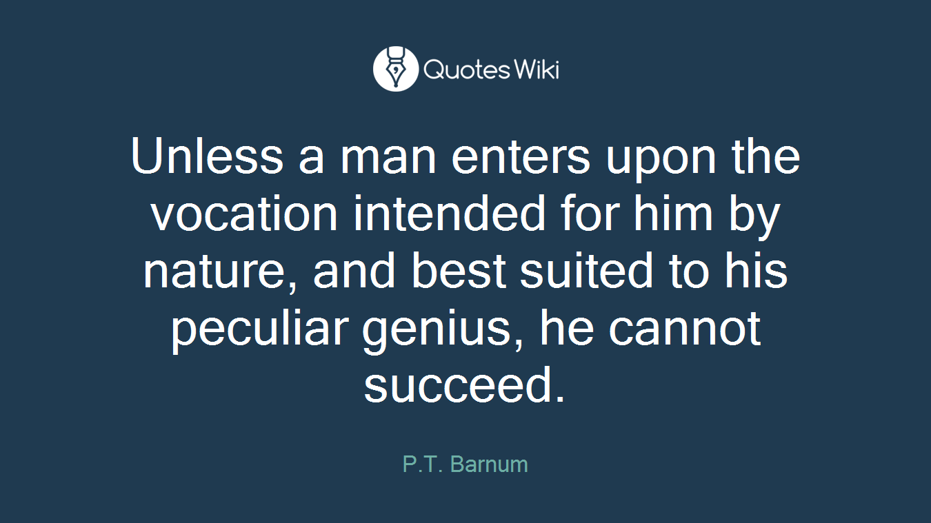 Unless a man enters upon the vocation intended for him by nature, and best suited to his peculiar genius, he cannot succeed.