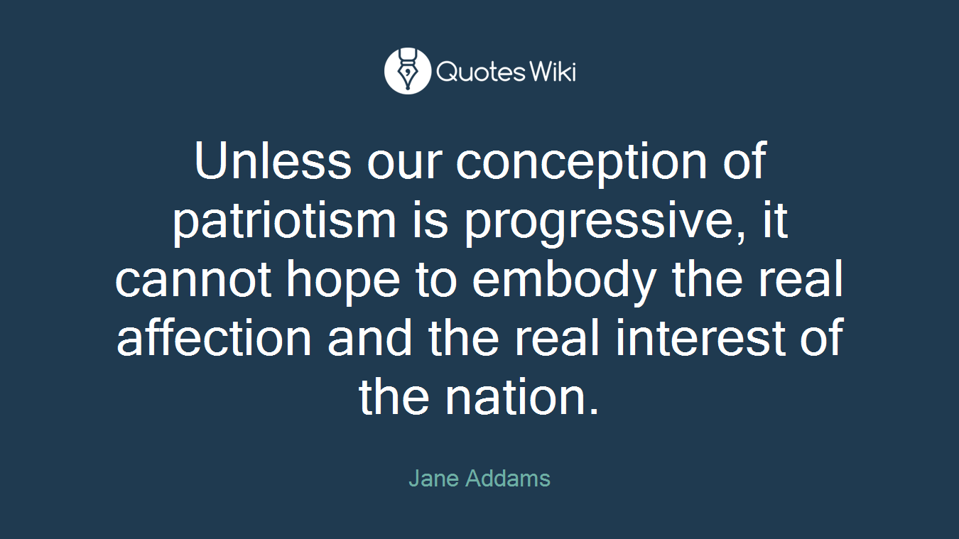Unless our conception of patriotism is progressive, it cannot hope to embody the real affection and the real interest of the nation.