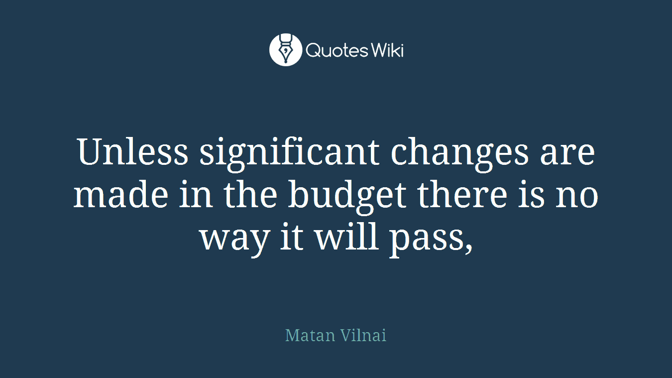 Unless significant changes are made in the budget there is no way it will pass,