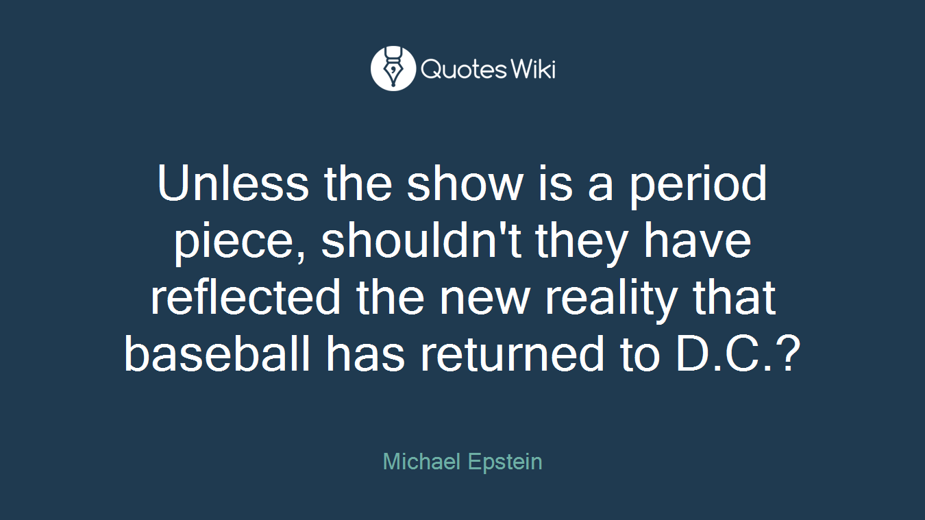 Unless the show is a period piece, shouldn't they have reflected the new reality that baseball has returned to D.C.?