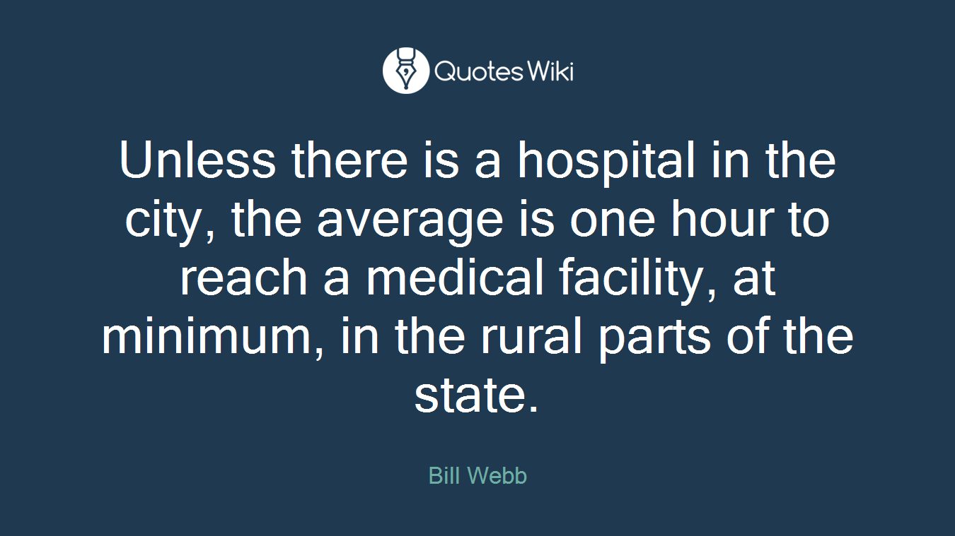Unless there is a hospital in the city, the average is one hour to reach a medical facility, at minimum, in the rural parts of the state.