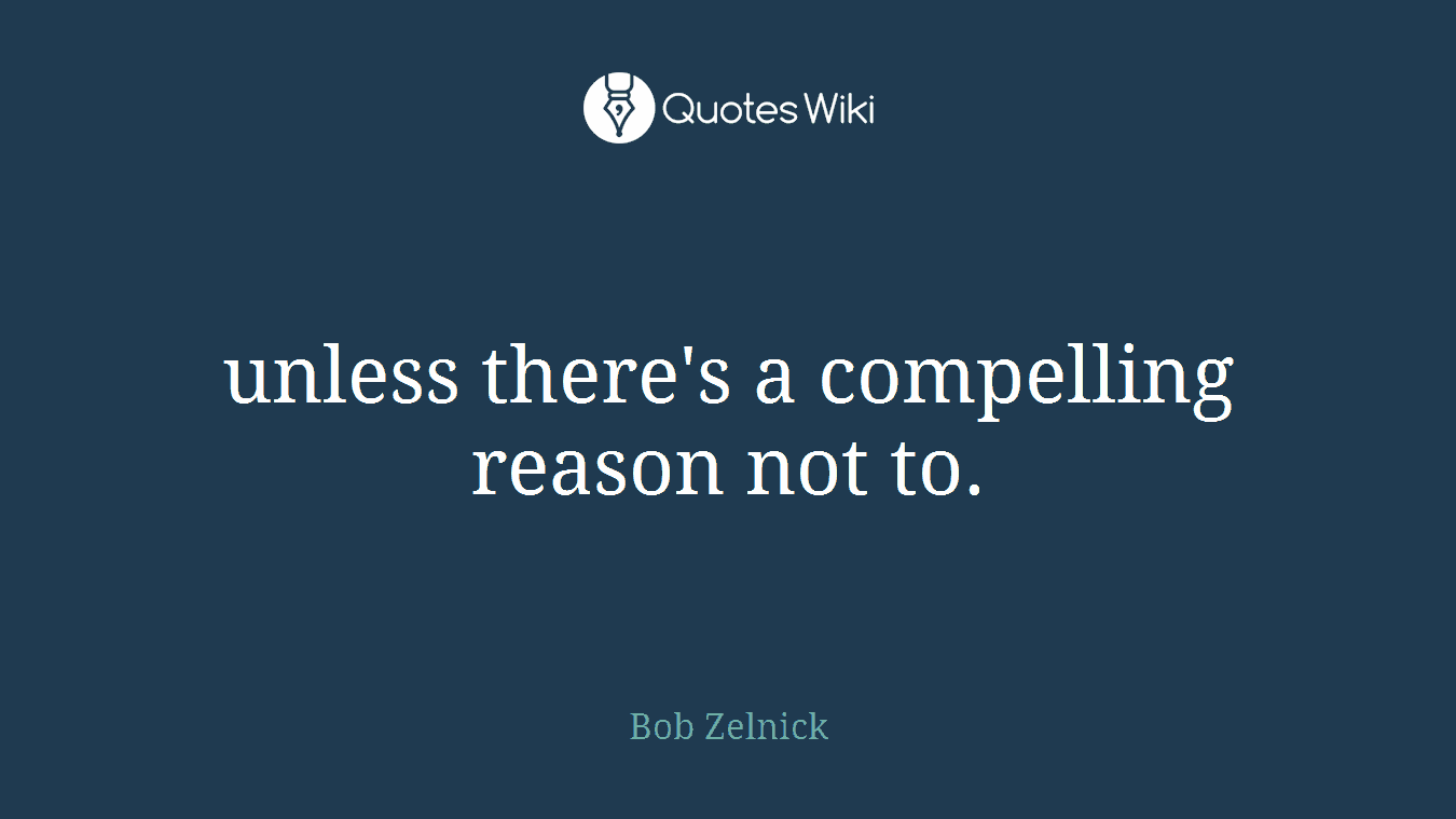 unless there's a compelling reason not to.