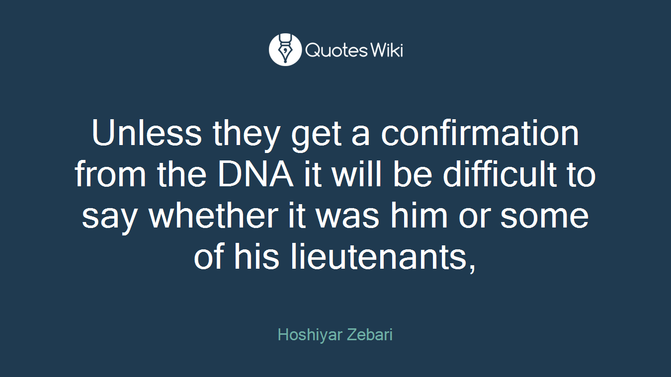 Unless they get a confirmation from the DNA it will be difficult to say whether it was him or some of his lieutenants,