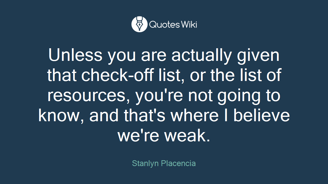 Unless you are actually given that check-off list, or the list of resources, you're not going to know, and that's where I believe we're weak.