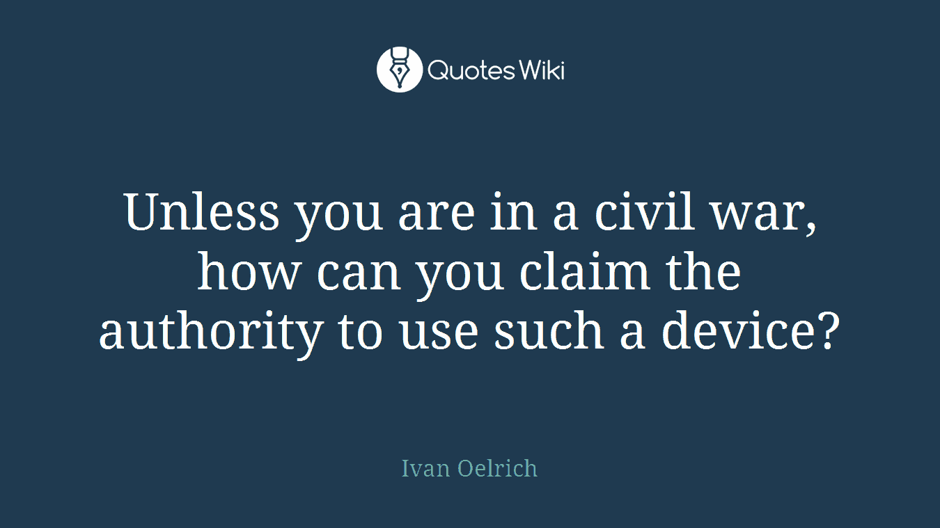 Unless you are in a civil war, how can you claim the authority to use such a device?